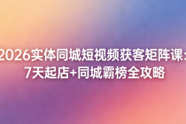 2026 实体同城短视频获客矩阵课：7 天起店 + 同城霸榜全攻略