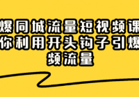 引爆同城流量短视频课：教你利用开头钩子引爆视频流量