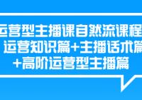运营型主播课自然流课程，运营知识篇+主播话术篇 +高阶...