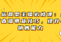 单品运营型主播必修课：全面解析直播带货技巧，提升单...