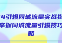 2024引爆同城流量实战指南：全面掌握同城流量引爆技巧与...