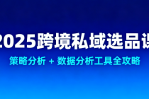 2025 跨境私域选品课：策略分析 + 数据分析工具全攻略