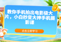 教你手机拍出电影级大片，小白秒变大神手机摄影课