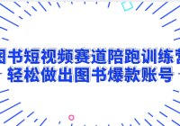 图书短视频赛道陪跑训练营：轻松做出图书爆款账号