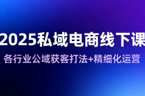 2025私域电商线下课 各行业公域获客打法+精细化运营