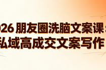 2026 朋友圈洗脑文案课：私域高成交文案写作