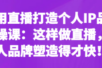 利用直播打造个人IP品牌实操课：这样做直播，个人品牌塑造得才快！
