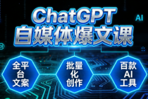 ChatGPT 自媒体爆文课：全平台文案 + 批量化创作 + 百款 AI 工具