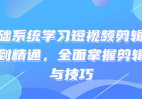零基础系统学习短视频剪辑：从入门到精通，全面掌握剪...