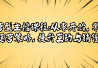 运营型主播课程：从零开始，掌握直播运营策略，提升互...