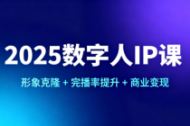 2025 数字人 IP 课：形象克隆 + 完播率提升 + 商业变现