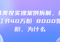 小红书美妆实操案例拆解，深度解读小红书40万粉 8000赞180...