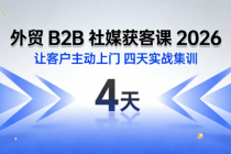 外贸 B2B 社媒获客课 2026：让客户主动上门 四天实战集训