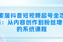 家居抖音短视频起号全攻略：从内容创作到粉丝增长的系...