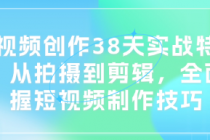 短视频创作38天实战特训营：从拍摄到剪辑，全面掌握短视...