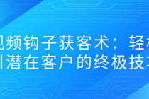 短视频钩子获客术：轻松吸引潜在客户的终极技巧