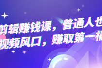 手机剪辑赚钱课，普通人也能把握短视频风口，赚取第一桶金！