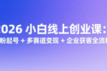 2026 小白线上创业课：0 粉起号 + 多赛道变现 + 企业获客全流程