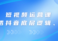 短视频运营课 了解透抖音底层逻辑、核心