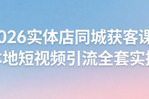 2026 实体店同城获客课：本地短视频引流全套实操