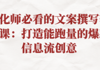 优化师必看的文案撰写套路课：打造能跑量的爆款信息流创意