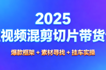 2025 短视频混剪切片带货课：爆款框架 + 素材寻找 + 挂车实操