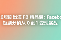 2026短剧出海 FB 精品课：Facebook 短剧分销从 0 到 1 变现实战