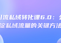 抖音引流私域转化课6.0：公域沉淀私域流量的关键方法