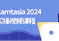 小淘Camtasia 2024  实例实操视频课程