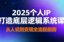 2025个人IP打造底层逻辑系统课 从人设到变现全流程指南