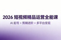 2026 短视频精品运营全能课：AI 起号 + 剪辑进阶 + 多平台变现