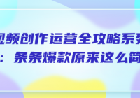 短视频创作运营全攻略系列课程：条条爆款原来这么简单