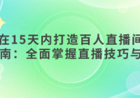 如何在15天内打造百人直播间：实战指南：全面掌握直播技...