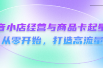 抖音小店经营与商品卡起量策略：从零开始，打造高流量...