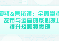 短视频&营销课：全面掌握制作、发布与运营的核心技巧，...