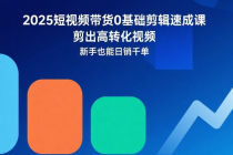 2025短视频带货0基础剪辑速成课：剪出高转化视频，新手也能日销千单