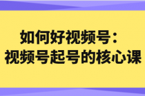 如何做好视频号 视频号起号的核心课