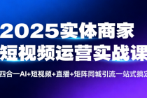2025实体商家短视频运营实战课：四合一AI+短视频+直播+矩阵同城引流一站式搞定