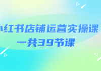 小红书店铺运营实操课 一共39节课