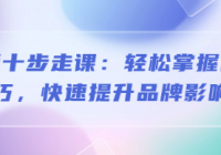 营销十步走课：轻松掌握营销技巧，快速提升品牌影响力