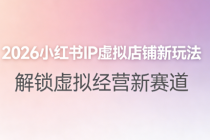 2026 小红书 IP 虚拟店铺玩法：赛道确定 + 养号运营+笔记商品制作全攻略
