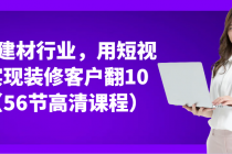 家居建材行业，用短视频实现装修客户翻10倍（56节高清课程）