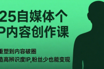 2025 自媒体个人 IP 内容创作课：从认知重塑到内容破圈，教你打造高辨识度 IP，粉丝少也...