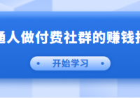 男儿国付费文章《普通人做付费社群的赚钱指南》做有价...