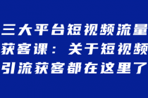 三大平台短视频流量获客课：关于短视频引流获客都在这里了