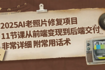 2025AI老照片修复项目 11节课从前端变现到后端交付非常详细 附常用话术