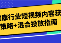 大健康行业短视频内容获客策略+混合投放指南