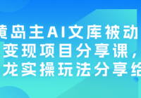 黄岛主AI文库被动副业变现项目分享课，一条龙实操玩法分...