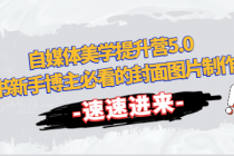 自媒体美学提升营5.0 小红书新手博主必看的封面图片制作教程