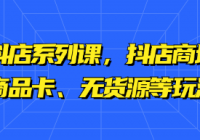 抖店系列课，抖店商城、商品卡、无货源等玩法